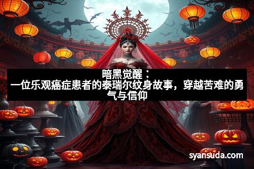 暗黑觉醒：一位乐观癌症患者的泰瑞尔纹身故事，穿越苦难的勇气与信仰